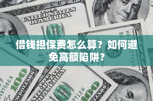 北京借钱担保费怎么算？如何避免高额陷阱？