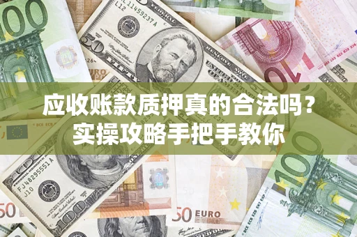 北京应收账款质押真的合法吗？实操攻略手把手教你