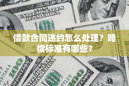 北京借款合同违约怎么处理？赔偿标准有哪些？