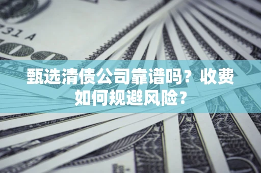 北京甄选清债公司靠谱吗？收费如何规避风险？