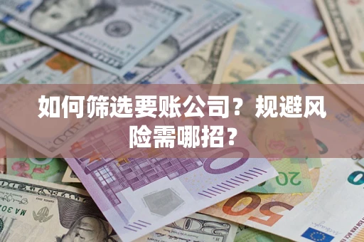 北京如何筛选要账公司？规避风险需哪招？