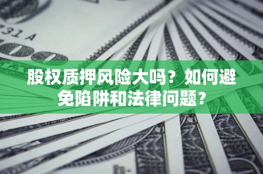 北京股权质押风险大吗？如何避免陷阱和法律问题？