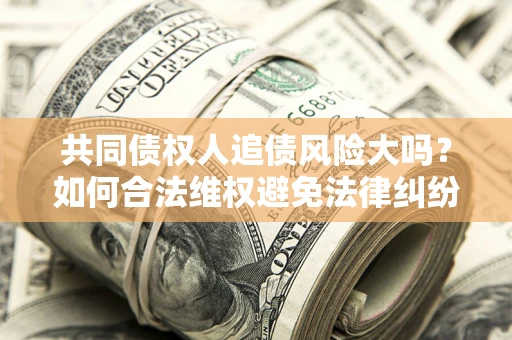 北京共同债权人追债风险大吗？如何合法维权避免法律纠纷？