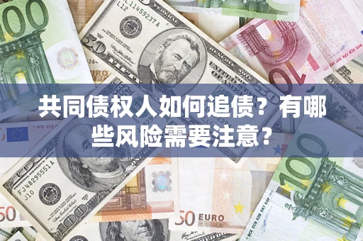 北京共同债权人如何追债？有哪些风险需要注意？