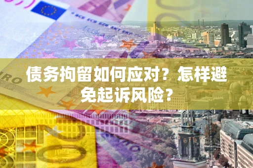 北京债务拘留如何应对？怎样避免起诉风险？