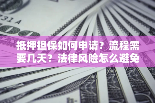 北京抵押担保如何申请？流程需要几天？法律风险怎么避免？避坑指南