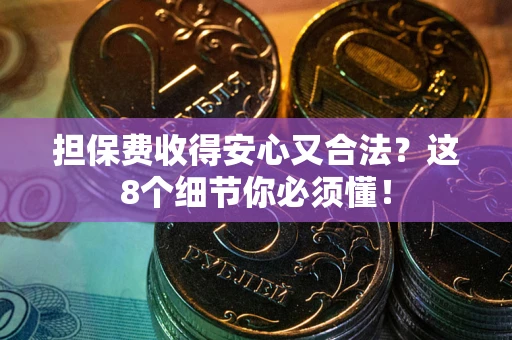 北京担保费收得安心又合法？这8个细节你必须懂！
