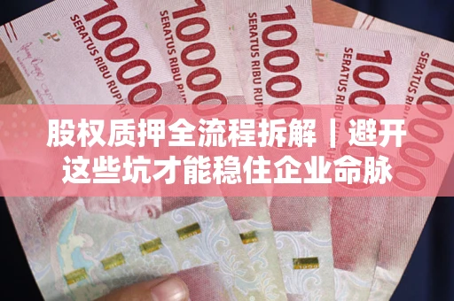 北京股权质押全流程拆解｜避开这些坑才能稳住企业命脉