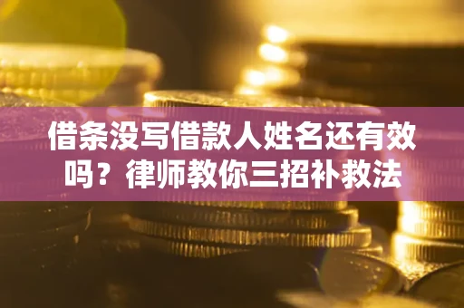 北京借条没写借款人姓名还有效吗？律师教你三招补救法
