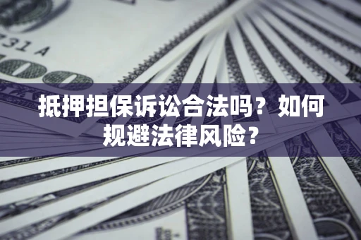 北京抵押担保诉讼合法吗？如何规避法律风险？