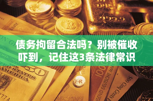 北京债务拘留合法吗?别被催收吓到,记住这3条法律常识 北京债务拘留合法吗?别被催收吓到,记住这3条法律常识