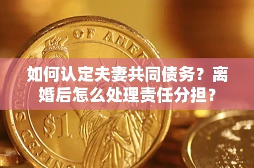 北京如何认定夫妻共同债务？离婚后怎么处理责任分担？