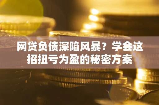 北京网贷负债深陷风暴？学会这招扭亏为盈的秘密方案