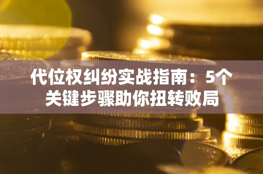 北京代位权纠纷实战指南：5个关键步骤助你扭转败局