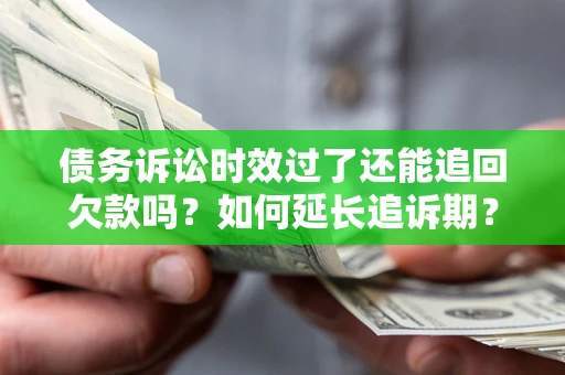 北京债务诉讼时效过了还能追回欠款吗？如何延长追诉期？