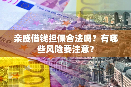 北京亲戚借钱担保合法吗？有哪些风险要注意？