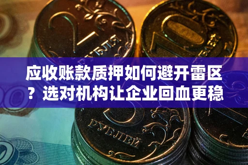 北京应收账款质押如何避开雷区？选对机构让企业回血更稳