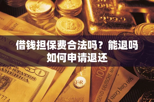 北京借钱担保费合法吗？能退吗如何申请退还