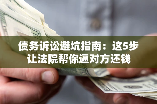 北京债务诉讼避坑指南：这5步让法院帮你逼对方还钱