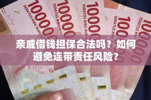 北京亲戚借钱担保合法吗？如何避免连带责任风险？