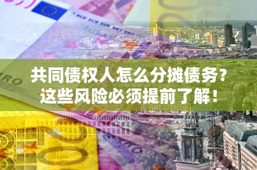 北京共同债权人怎么分摊债务？这些风险必须提前了解！