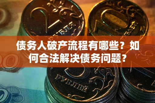 北京债务人破产流程有哪些？如何合法解决债务问题？