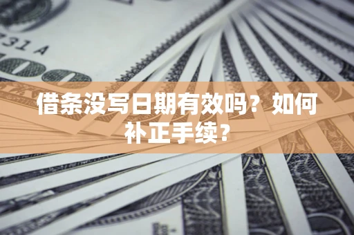 北京借条没写日期有效吗？如何补正手续？
