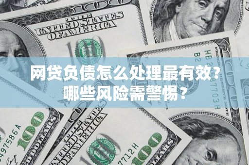 北京网贷负债怎么处理最有效？哪些风险需警惕？