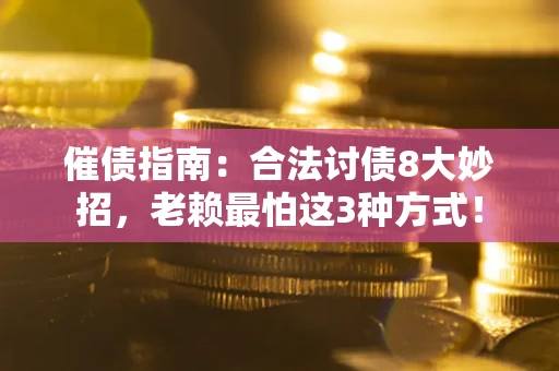 北京催债指南：合法讨债8大妙招，老赖最怕这3种方式！