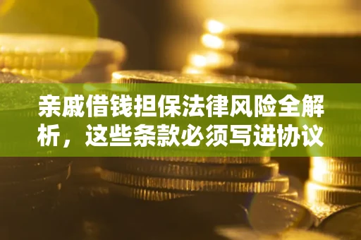北京亲戚借钱担保法律风险全解析，这些条款必须写进协议