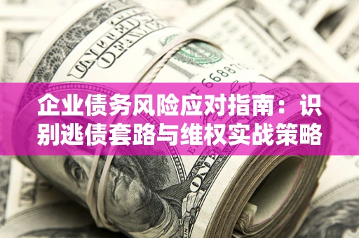 北京企业债务风险应对指南：识别逃债套路与维权实战策略