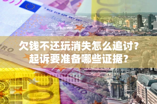 北京欠钱不还玩消失怎么追讨？起诉要准备哪些证据？