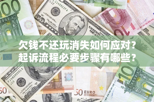 北京欠钱不还玩消失如何应对？起诉流程必要步骤有哪些？