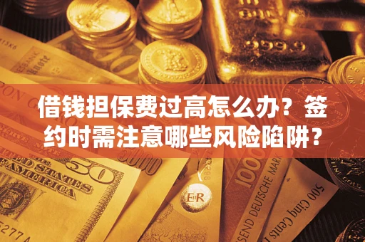 北京借钱担保费过高怎么办？签约时需注意哪些风险陷阱？