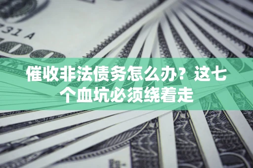 北京催收非法债务怎么办？这七个血坑必须绕着走