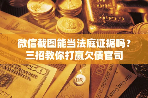 北京微信截图能当法庭证据吗？三招教你打赢欠债官司