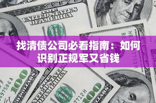 北京找清债公司必看指南：如何识别正规军又省钱