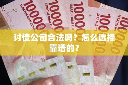 北京讨债公司合法吗？怎么选择靠谱的？