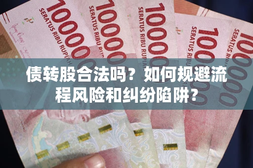 北京债转股合法吗？如何规避流程风险和纠纷陷阱？