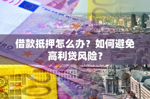 北京借款抵押怎么办？如何避免高利贷风险？