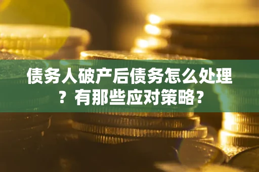 北京债务人破产后债务怎么处理？有那些应对策略？