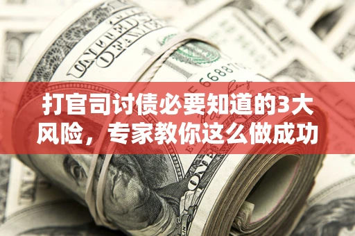 北京打官司讨债必要知道的3大风险，专家教你这么做成功率飙升