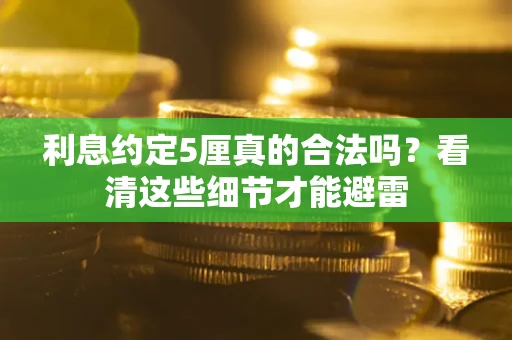 北京利息约定5厘真的合法吗？看清这些细节才能避雷