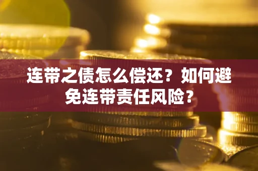 北京连带之债怎么偿还？如何避免连带责任风险？