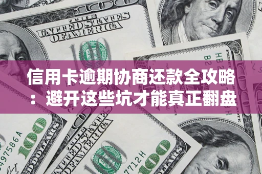 北京信用卡逾期协商还款全攻略：避开这些坑才能真正翻盘