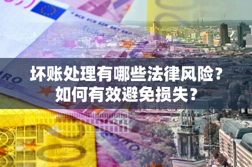 北京坏账处理有哪些法律风险？如何有效避免损失？