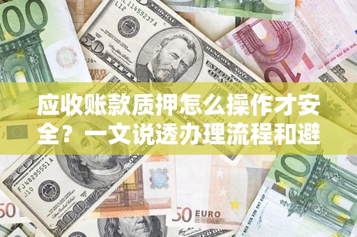 北京应收账款质押怎么操作才安全？一文说透办理流程和避险绝招