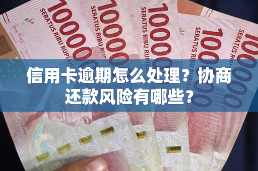 北京信用卡逾期怎么处理？协商还款风险有哪些？